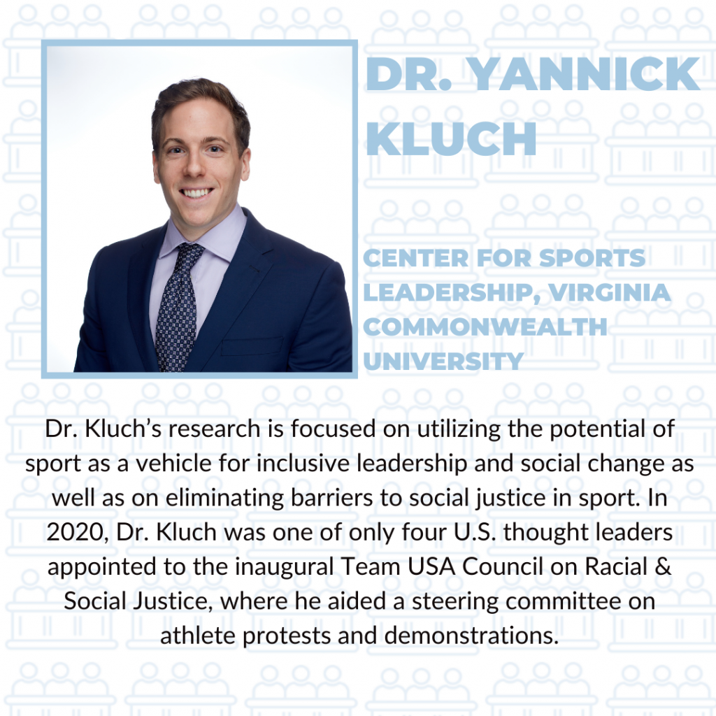 Dr. Kluch's research is focused on utilizing the potential of sport as a vehicle for inclusive leadership and social change as well as on eliminating barriers to social justice in sport. In 2020, Dr. Kluch was one of only four U.S. thought leaders appointed to the inaugural Team USA Council on Racial and Social Justice, where he aided a steering committee on athlete protests and demonstrations.
